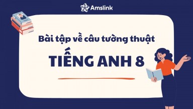 BÀI TẬP VỀ CÂU TƯỜNG THUẬT TIẾNG ANH 8 CÓ ĐÁP ÁN CHI TIẾT